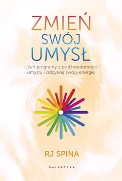 Zmień swój umysł. Usuń programy z podświadomego umysłu i odzyskaj swoją energię - RJ Spina