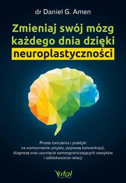 Zmieniaj swój mózg każdego dnia dzięki neuroplastyczności - Daniel G.  Amen