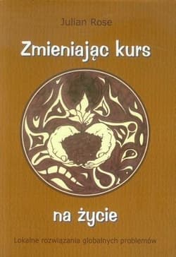 Zmieniając kurs na życie Lokalne rozwiązania globalnych problemów - Julia Rose