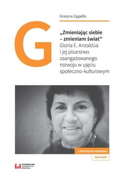 Zmieniając siebie - zmieniam świat Gloria E. Anzaldúa i jej pisarstwo zaangażowanego rozwoju w ujęciu społeczno-kulturowym