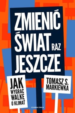 Zmienić świat raz jeszcze. Jak wygrać walkę o klimat - Tomasz Markiewka