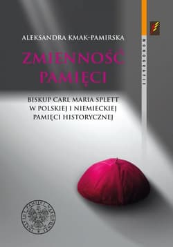 Zmienność pamięci Biskup Carl Maria Splett w polskiej i niemieckiej pamięci historycznej - Aleksandra Kmak-Pamirska