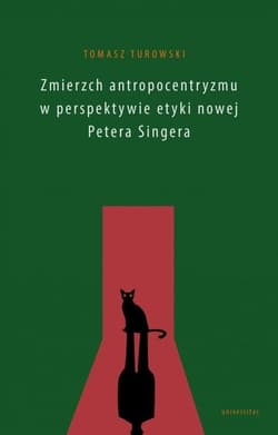 Zmierzch antropocentryzmu w perspektywie etyki nowej Petera Singera - Tomasz Turowski