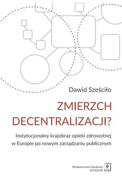 Zmierzch decentralizacji? Instytucjonalny krajobraz opieki zdrowotnej w Europie po nowym zarządzaniu publicznym - Dawid Sześciło
