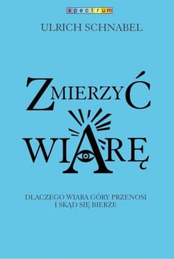 Zmierzyć wiarę. Dlaczego wiara przenosi góry i skąd się bierze - Urlich Schnabel