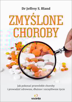 Zmyślone choroby Jak pokonać przewlekłe choroby i prowadzić zdrowsze, dłuższe i szczęśliwsze życie - Bland Jeffrey S.