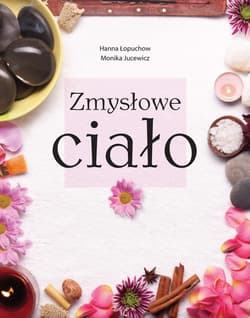 Zmysłowe ciało Odkrywanie walorów kobiecości - Łopuchow Hanna, Jucewicz Monika