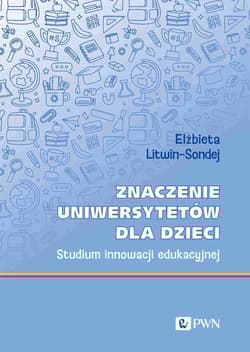 Znaczenie uniwersytetów dla dzieci. Studium innowacji edukacyjnej - Elżbieta Litwin-Sondej