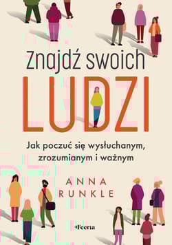 Znajdź swoich ludzi. Jak poczuć się wysłuchanym, zrozumianym i ważnym - Anna Runkle