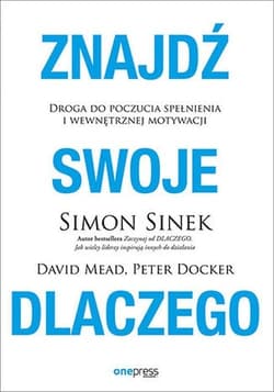 Znajdź swoje DLACZEGO Droga do poczucia spełnienia i wewnętrznej motywacji - Simon Sinek, David Mead, Peter Docker