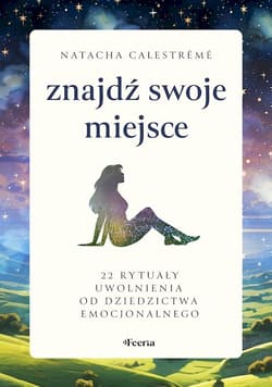 Znajdź swoje miejsce 22 rytuały uwolnienia od dziedzictwa emocjonalnego - Natacha Calestreme