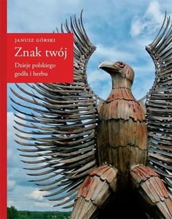 Znak twój. Dzieje polskiego godła i herbu - Górski Janusz