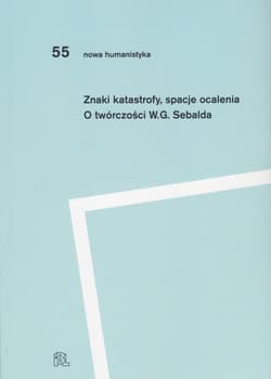 Znaki katastrofy spacje ocalenia O twórczości W. G. Sebalda - Pod redakcją Przemysława Czaplińskiego i Katarzyny Kończal