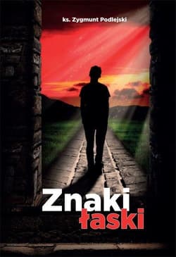 Znaki łaski O sakramentach na kanwie Katechizmu Kościoła katolickiego - Zygmunt Podlejski