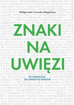 Znaki na uwięzi Od semiologii do semiotyki mediów - Lisowska-Magdziarz Małgorzata