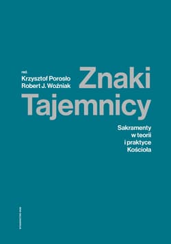 Znaki Tajemnicy Sakramenty w teorii i praktyce Kościoła - Robert Woźniak, Krzysztof Porosło