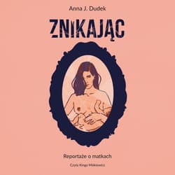 Znikając. Reportaże o matkach - audiobook - Anna J. Dudek