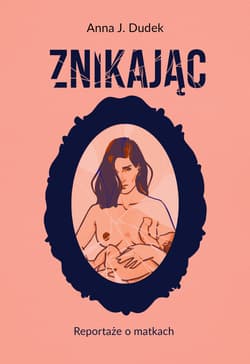 Znikając. Reportaże o matkach - ebook - Anna J. Dudek