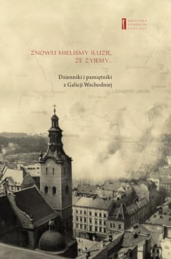 Znowu mieliśmy iluzję, że żyjemy Dzienniki i pamiętniki z Galicji Wschodniej - Binder Elza (Eliszewa), Urman Jerzy Feliks, Strassler Szymon, Wagner Rózia