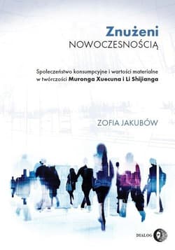 Znużeni nowoczesnością Społeczeństwo konsumpcyjne i wartości materialne w twórczości Muronga Xuecu  Społeczeństwo konsumpcyjne i wartości materialne w twórczości Muronga Xuecu - Zofia Jakubów