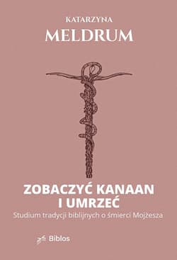 Zobaczyć Kanaan i umrzeć. Studium tradycji biblijnych o śmierci Mojżesza - Katarzyna Meldrum