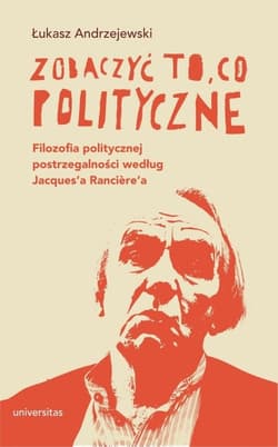 Zobaczyć to, co polityczne. Filozofia politycznej postrzegalności według Jacques’a Ranciere’a