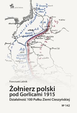 Żołnierz polski pod Gorlicami 1915. Działalność 100 Pułku Ziemi Cieszyńskiej - Latinik Franciszek