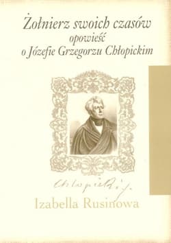 Żołnierz swoich czasów Opowieść o Józefie Grzegorzu Chłopickim - Izabella Rusinowa