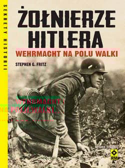 Żołnierze Hitlera Wehrmacht na polu walki - Fritz Stephen G.