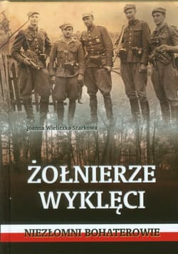 Żołnierze wyklęci.  Niezłomni bohaterowie - Joanna  Wieliczka-Szarkowa