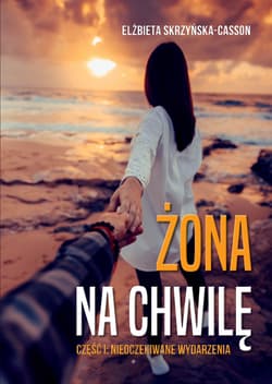 Żona na chwilę. Część I: Nieoczekiwane wydarzenia - Elżbieta Skrzyńska-Casson