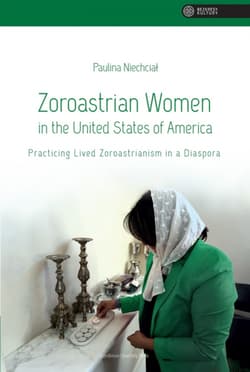 Zoroastrian Women in the United States of America Practicing Lived Zoroastrianism in a Diaspora - Paulina Niechciał
