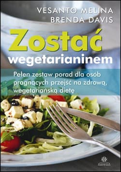 Zostać wegetarianinem Pełen zestaw porad dla osób pragnących przejść na zdrową, wegetariańską dietę