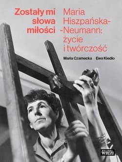 Zostały mi słowa miłości Maria Hiszpańska-Neumann: życie i twórczość - Czarnecka Maria
