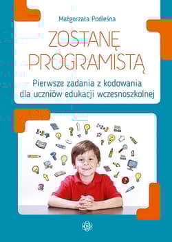 Zostanę programistą pierwsze zadania z kodowania dla uczniów edukacji wczesnoszkolnej - Małgorzata Podleśna