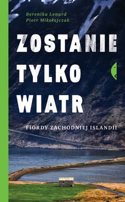Zostanie tylko wiatr Fiordy zachodniej Islandii - Berenika Lenard, Piotr Mikołajczak