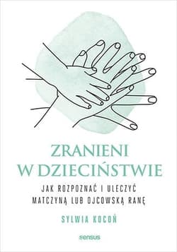 Zranieni w dzieciństwie. Jak rozpoznać i uleczyć matczyną lub ojcowską ranę - Sylwia Kocoń