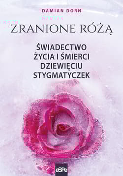 Zranione Różą. Świadectwo życia i śmierci dziewięciu stygmatyczek.
