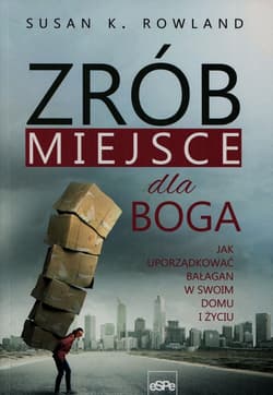 Zrób miejsce dla Boga Jak uporządkować bałagan w swoim domu i życiu - Rowland Susan K.