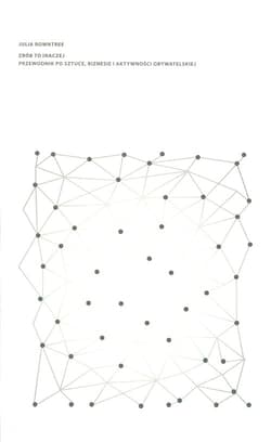 Zrób to inaczej Przewodnik po sztuce, biznesie i aktywności obywatelskiej - Julia Rowntree