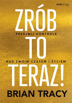 Zrób to teraz! Przejmij kontrolę nad swoim czasem i życiem - Brian Tracy