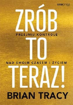 Zrób to teraz! Przejmij kontrolę nad swoim czasem i życiem - Brian Tracy