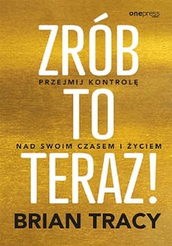 Zrób to teraz! Przejmij kontrolę nad swoim czasem i życiem - Brian Tracy