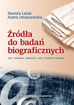 Źródła do badań biograficznych Listy – Dzienniki – Pamiętniki  –  Blogi – Materiały Wizualne - Lalak Danuta, Ostaszewska Aneta