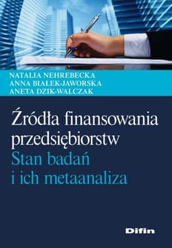 Źródła finansowania przedsiębiorstw Stan badań i ich metaanaliza - Nehrebecka Natalia, Anna Białek-Jaworska, Dzik-Walczak Aneta