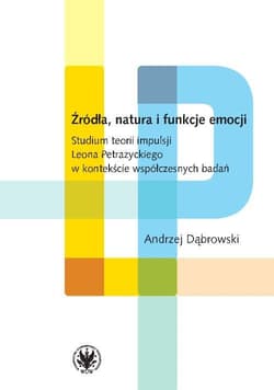Źródła, natura i funkcje emocji. Studium teorii impulsji Leona Petrażyckiego - Andrzej Dąbrowski