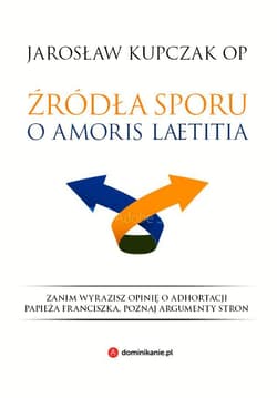 Źródła sporu o Amoris laetitia - Jarosław Kupczak