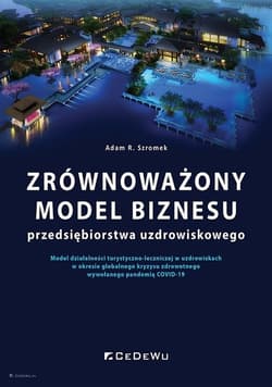 Zrównoważony model biznesu przedsiębiorstwa uzdrowiskowego Model działalności turystyczno-leczniczej w uzdrowiskach w okresie globalnego kryzysu zdrowotnego wy - Adam Szromek