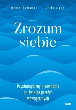 Zrozum siebie. Psychologiczny przewodnik po świecie przeżyć wewnętrznych - Zofia Szynal, Maciej Rajewski