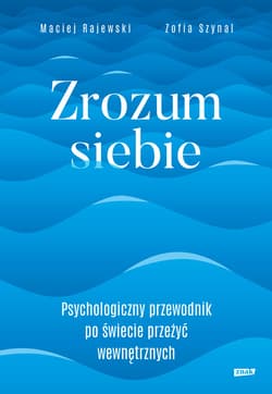 Zrozum siebie. Psychologiczny przewodnik po świecie przeżyć wewnętrznych - ebook - Zofia Szynal, Maciej Rajewski